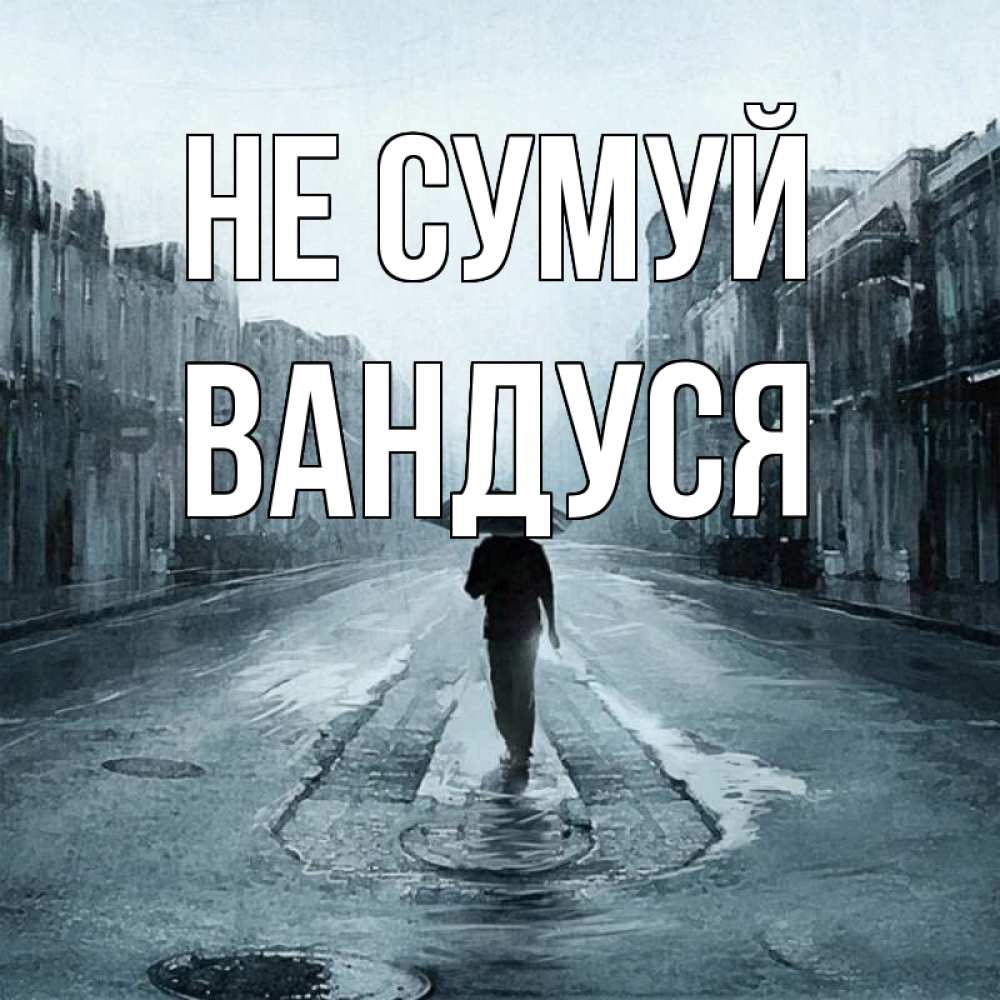 Открытка на каждый день з підписом, Вандуся Не сумуй опустевшая улица Прикольна листівка з побажанням онлайн скачати безкоштовно 