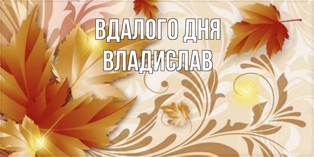 Открытка на каждый день з підписом, Владислав Вдалого дня листики и осеннее настроение Прикольна листівка з побажанням онлайн скачати безкоштовно 