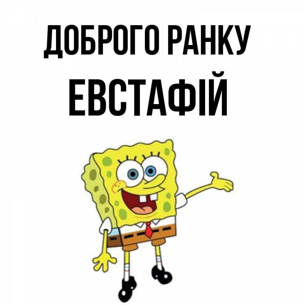 Открытка на каждый день з підписом, Евстафій Доброго ранку губка боб улыбается Прикольна листівка з побажанням онлайн скачати безкоштовно 