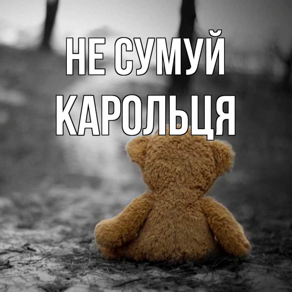 Открытка на каждый день з підписом, Карольця Не сумуй медведь со спин Прикольна листівка з побажанням онлайн скачати безкоштовно 