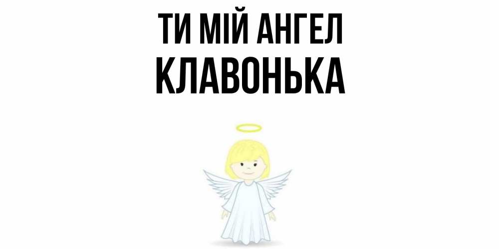 Открытка на каждый день з підписом, Клавонька Ти мій ангел ангел Прикольна листівка з побажанням онлайн скачати безкоштовно 