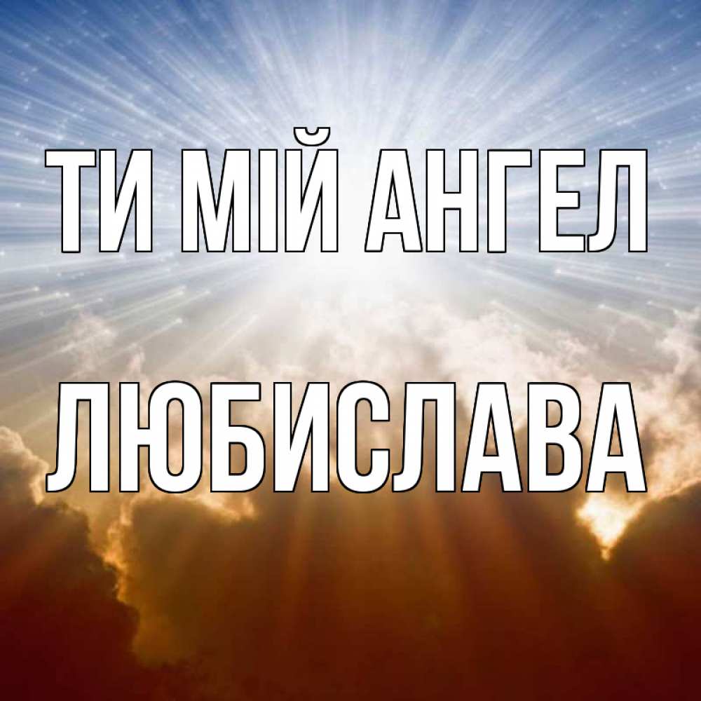 Открытка на каждый день з підписом, Любислава Ти мій ангел ангельский свет на небе Прикольна листівка з побажанням онлайн скачати безкоштовно 