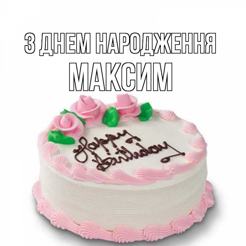 Открытка на каждый день з підписом, Максим З Днем народження Розы Прикольна листівка з побажанням онлайн скачати безкоштовно 