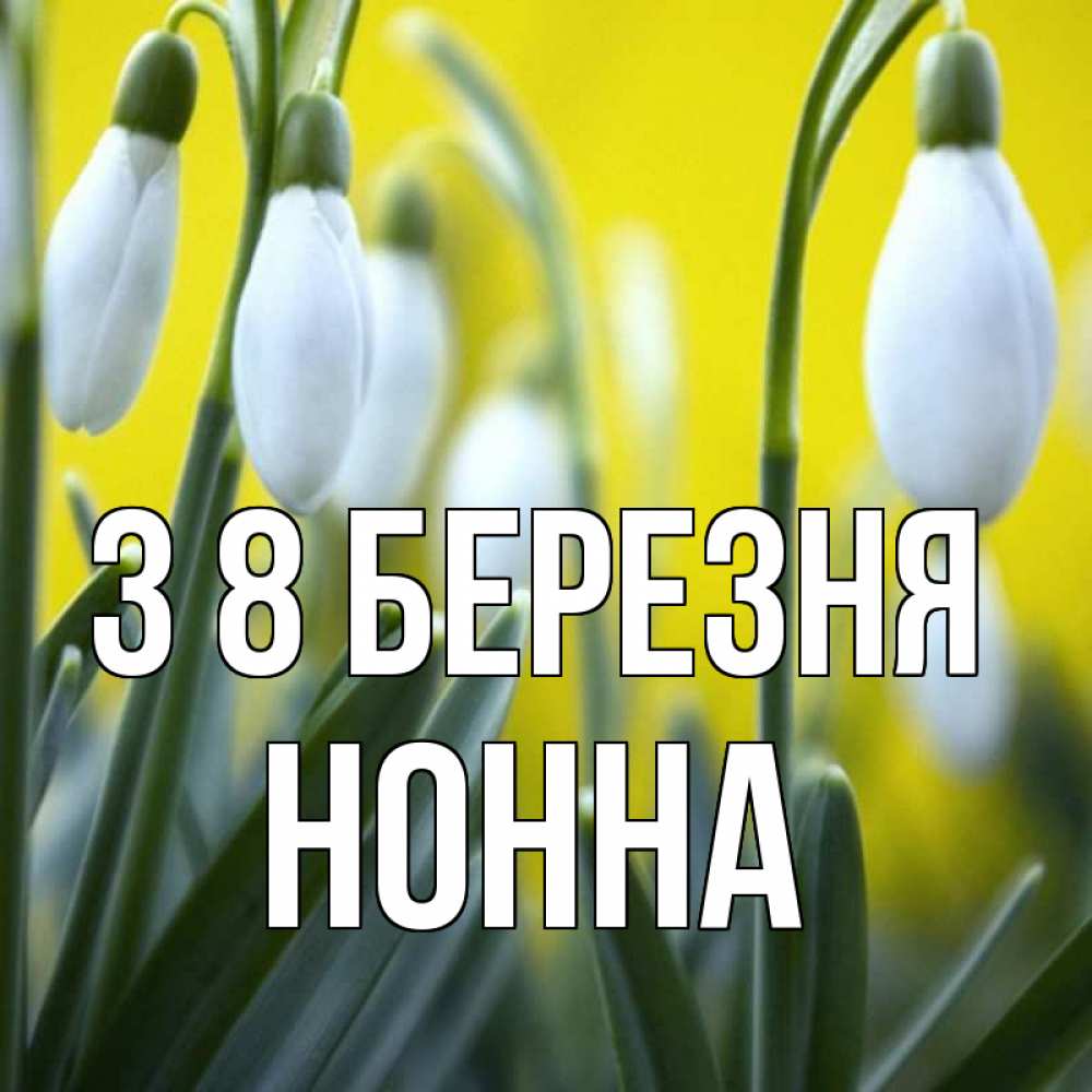 Открытка на каждый день з підписом, Нонна З 8 БЕРЕЗНЯ весенние цветы Прикольна листівка з побажанням онлайн скачати безкоштовно 