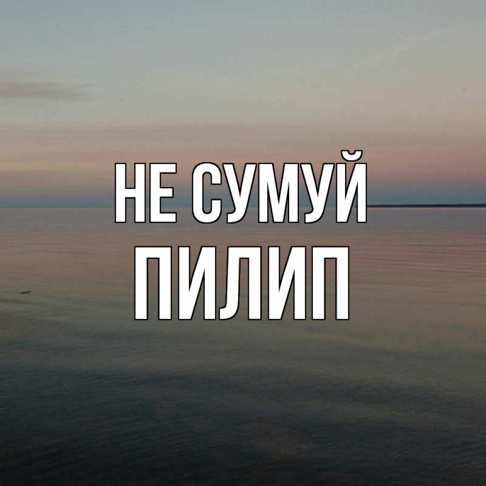 Открытка на каждый день з підписом, Пилип Не сумуй водная гладь Прикольна листівка з побажанням онлайн скачати безкоштовно 
