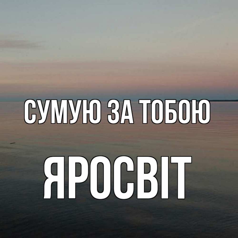Открытка на каждый день з підписом, Яросвіт Сумую за тобою пусто Прикольна листівка з побажанням онлайн скачати безкоштовно 