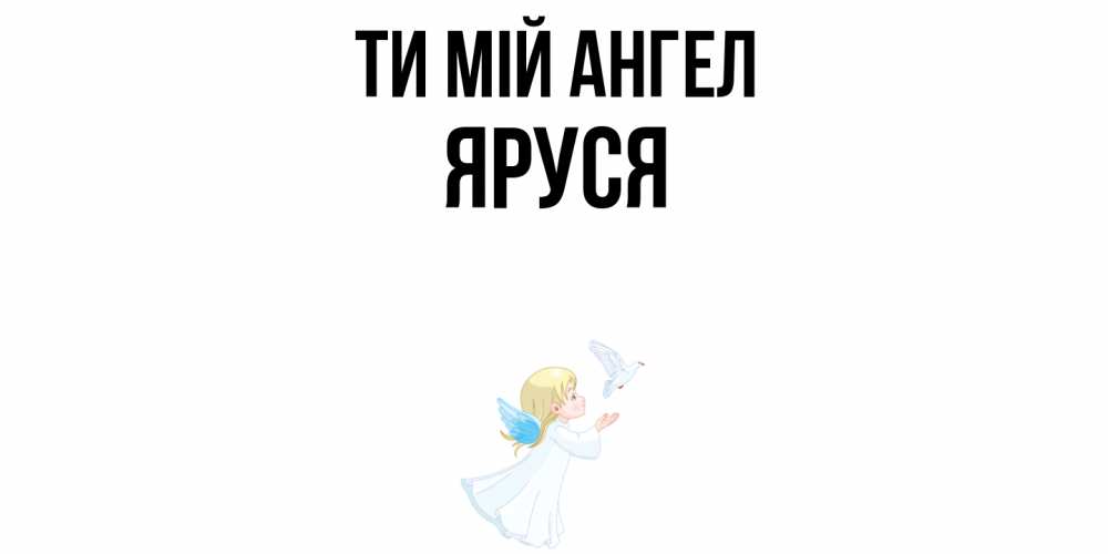 Открытка на каждый день з підписом, Яруся Ти мій ангел ангел, голубь Прикольна листівка з побажанням онлайн скачати безкоштовно 