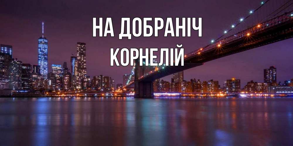 Открытка на каждый день з підписом, Корнелій На добраніч ночной мост Прикольна листівка з побажанням онлайн скачати безкоштовно 