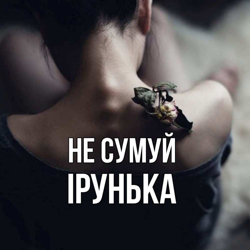 Открытка на каждый день з підписом, Ірунька Не сумуй девушка со спины Прикольна листівка з побажанням онлайн скачати безкоштовно 