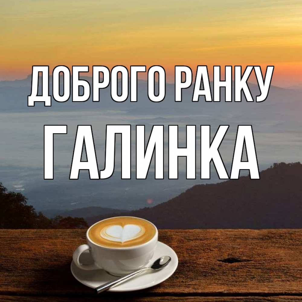 Открытка на каждый день з підписом, Галинка Доброго ранку кофе на высоте Прикольна листівка з побажанням онлайн скачати безкоштовно 