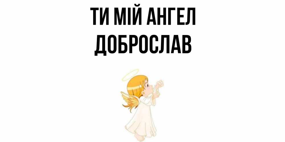 Открытка на каждый день з підписом, Доброслав Ти мій ангел ангел, девочка Прикольна листівка з побажанням онлайн скачати безкоштовно 