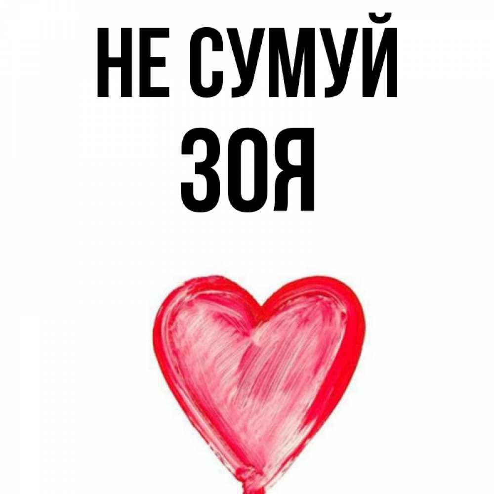 Открытка на каждый день з підписом, Зоя Не сумуй сердечко Прикольна листівка з побажанням онлайн скачати безкоштовно 