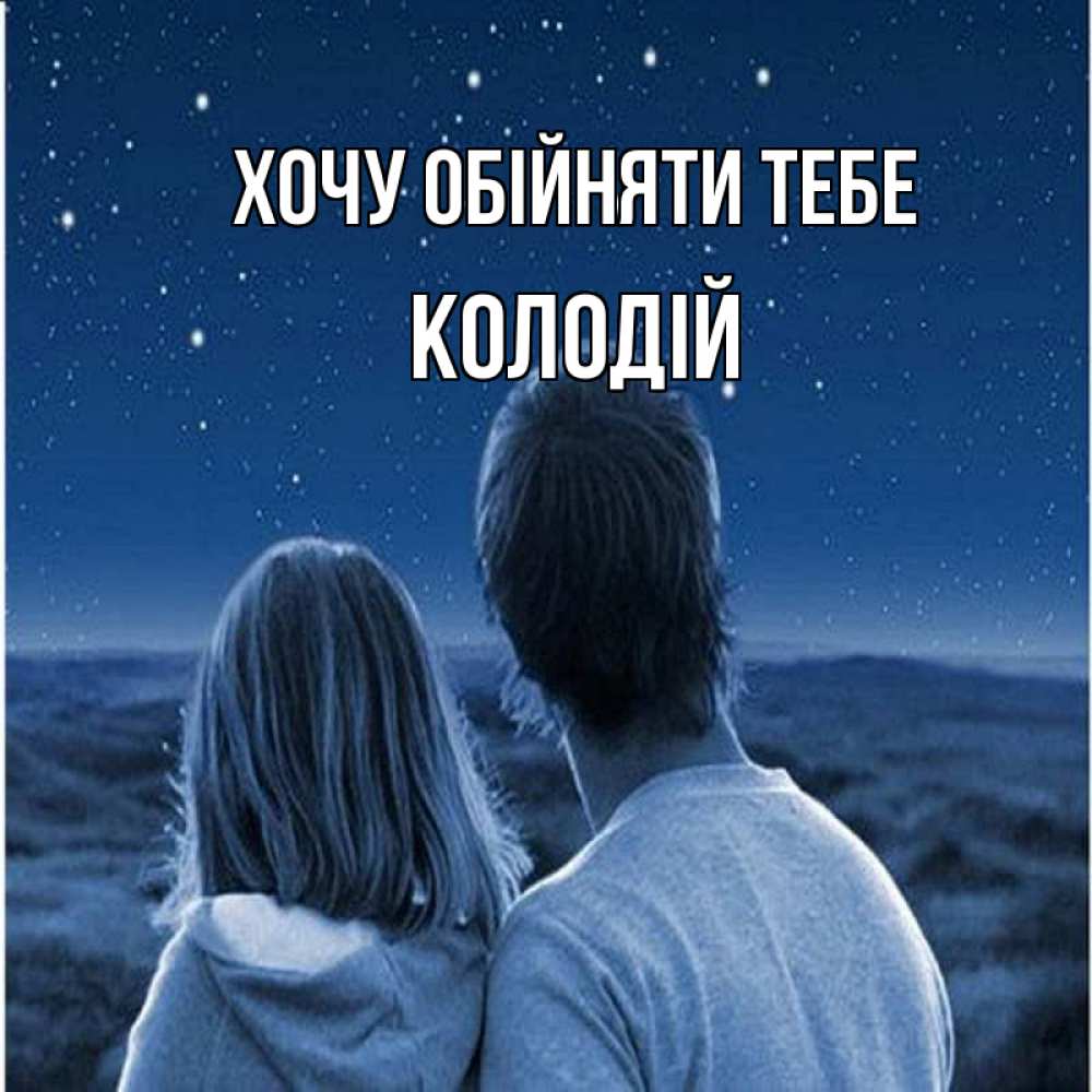 Открытка на каждый день з підписом, Колодій Хочу обійняти тебе парень с девушкой смотрят на звезды Прикольна листівка з побажанням онлайн скачати безкоштовно 