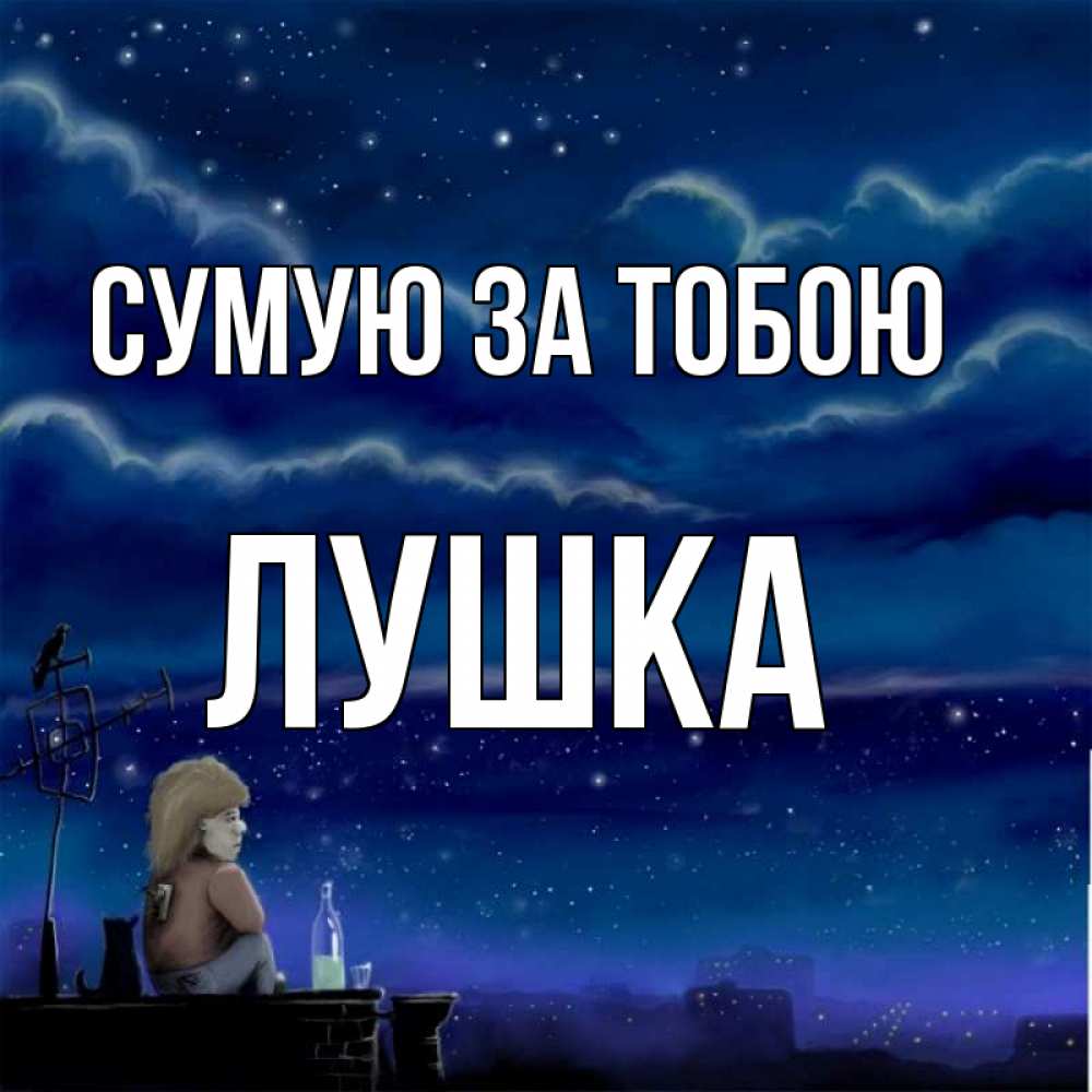 Открытка на каждый день з підписом, Лушка Сумую за тобою на крыше 1 Прикольна листівка з побажанням онлайн скачати безкоштовно 
