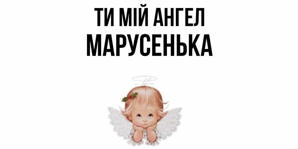 Открытка на каждый день з підписом, Марусенька Ти мій ангел ангел Прикольна листівка з побажанням онлайн скачати безкоштовно 