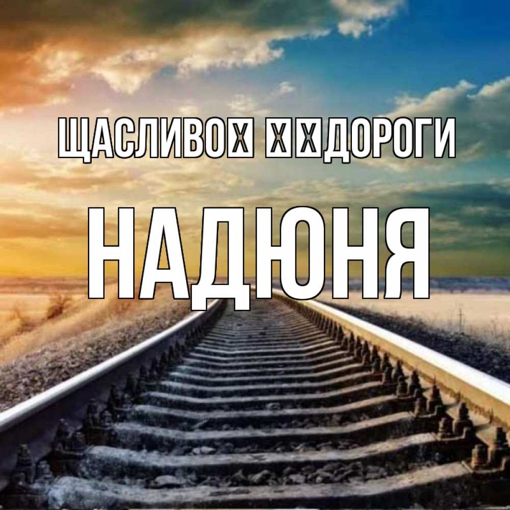 Открытка на каждый день з підписом, Надюня Щасливої ​​дороги рельсы уходящие в даль Прикольна листівка з побажанням онлайн скачати безкоштовно 