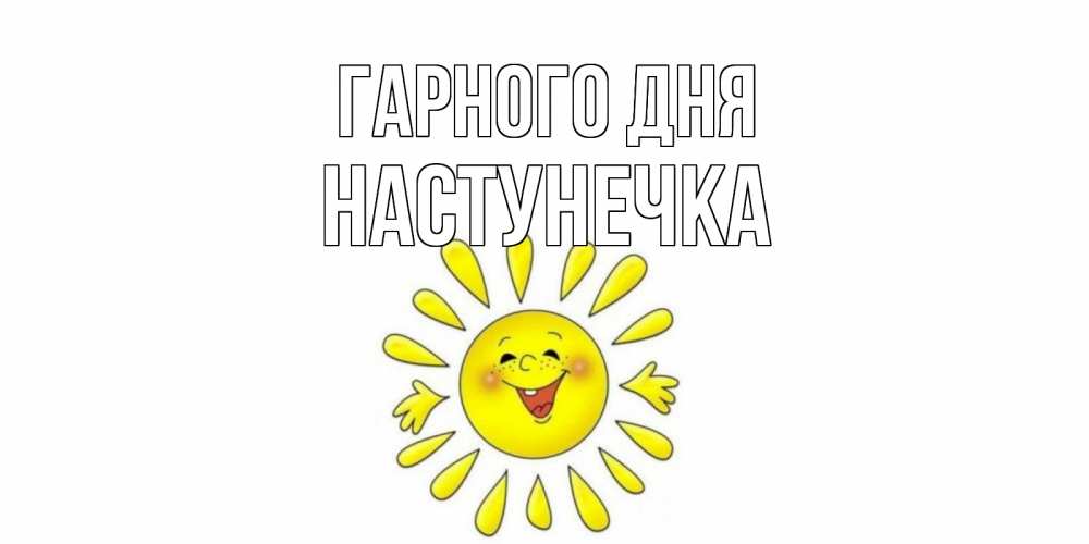 Открытка на каждый день з підписом, Настунечка Гарного дня открытка на каждый день Прикольна листівка з побажанням онлайн скачати безкоштовно 