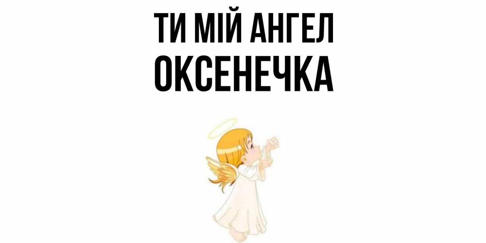 Открытка на каждый день з підписом, Оксенечка Ти мій ангел ангел, девочка Прикольна листівка з побажанням онлайн скачати безкоштовно 