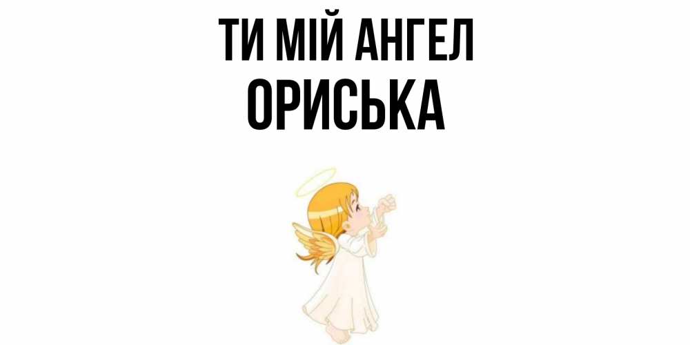 Открытка на каждый день з підписом, Ориська Ти мій ангел ангел, девочка Прикольна листівка з побажанням онлайн скачати безкоштовно 