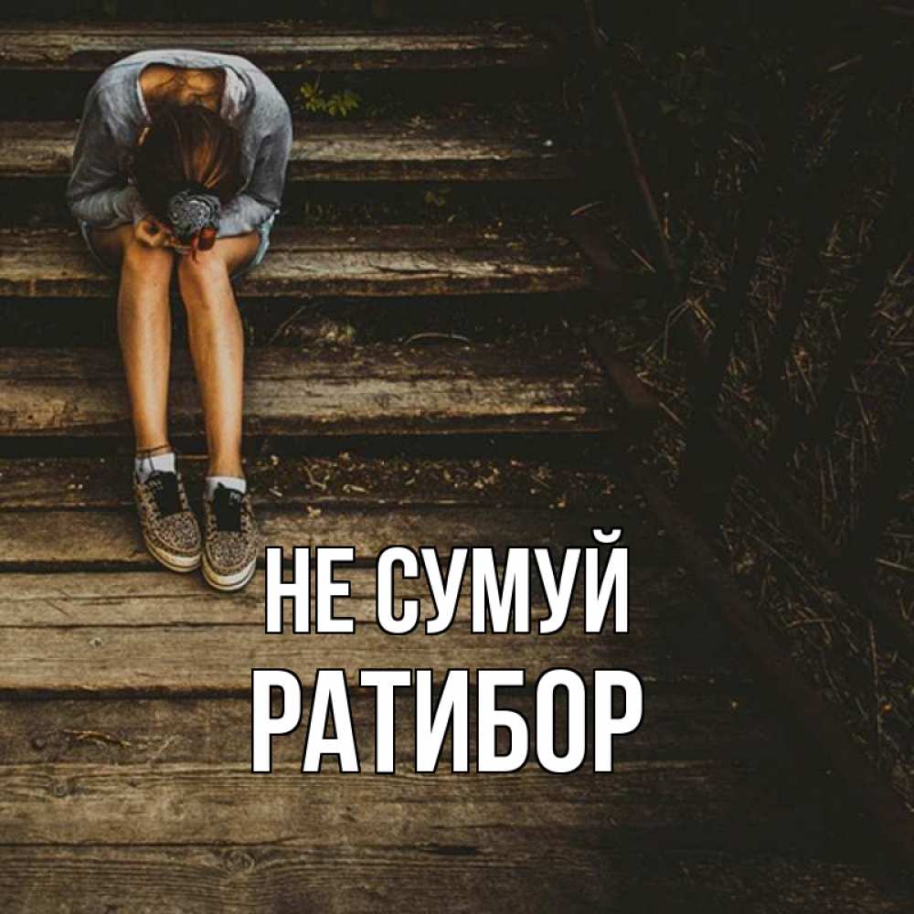 Открытка на каждый день з підписом, Ратибор Не сумуй девушка сидит на деревянных ступеньках Прикольна листівка з побажанням онлайн скачати безкоштовно 