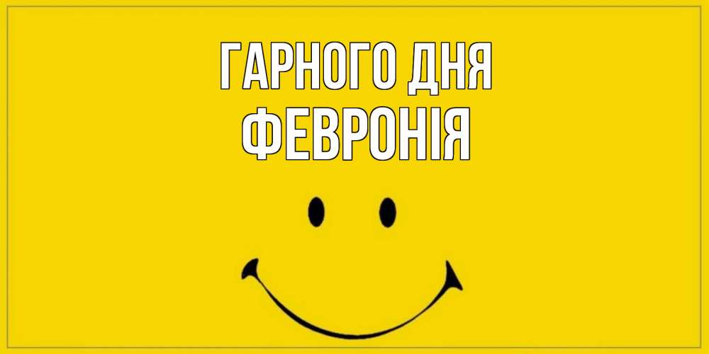 Открытка на каждый день з підписом, Февронія Гарного дня улыбка Прикольна листівка з побажанням онлайн скачати безкоштовно 