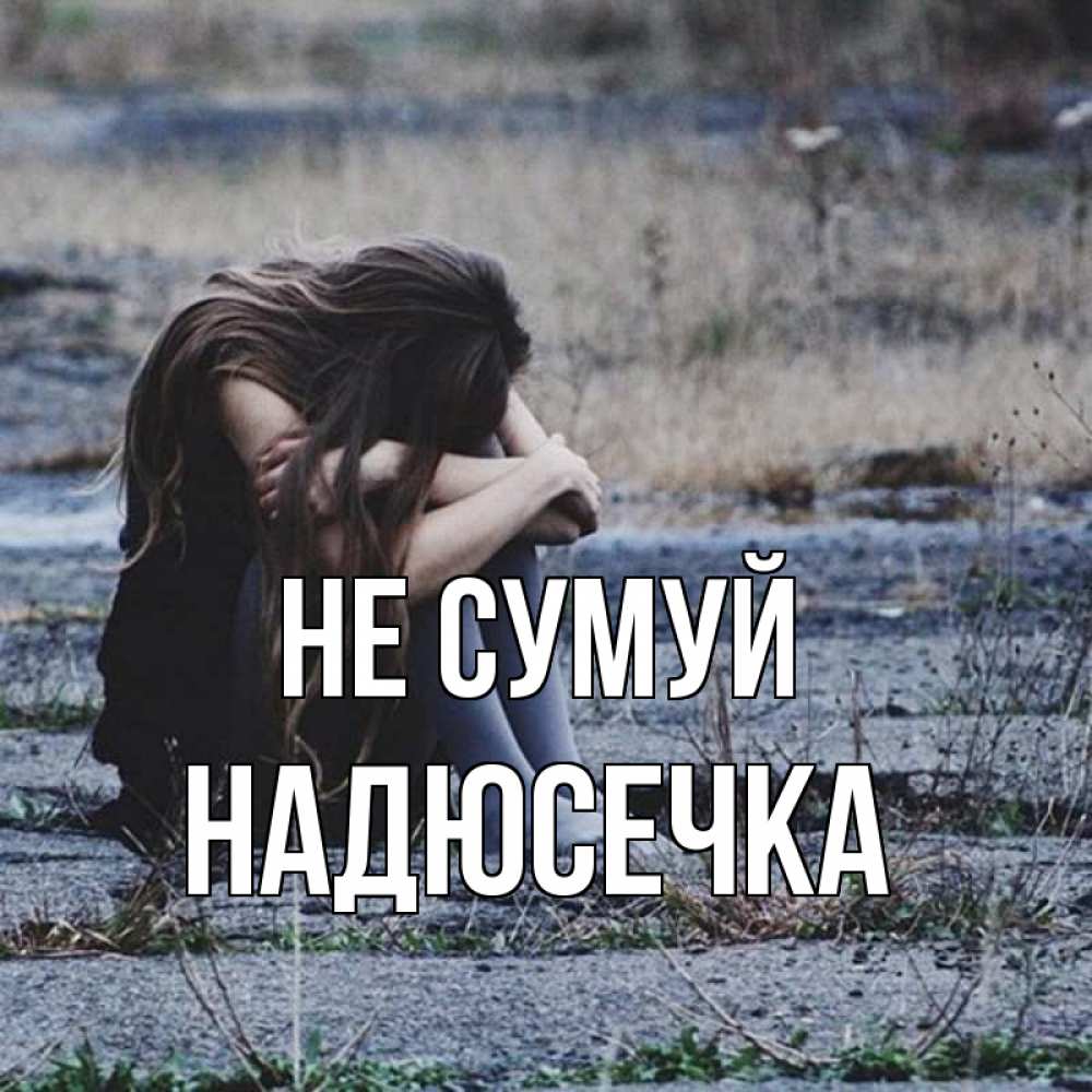 Открытка на каждый день з підписом, Надюсечка Не сумуй длинные волосы и камни Прикольна листівка з побажанням онлайн скачати безкоштовно 