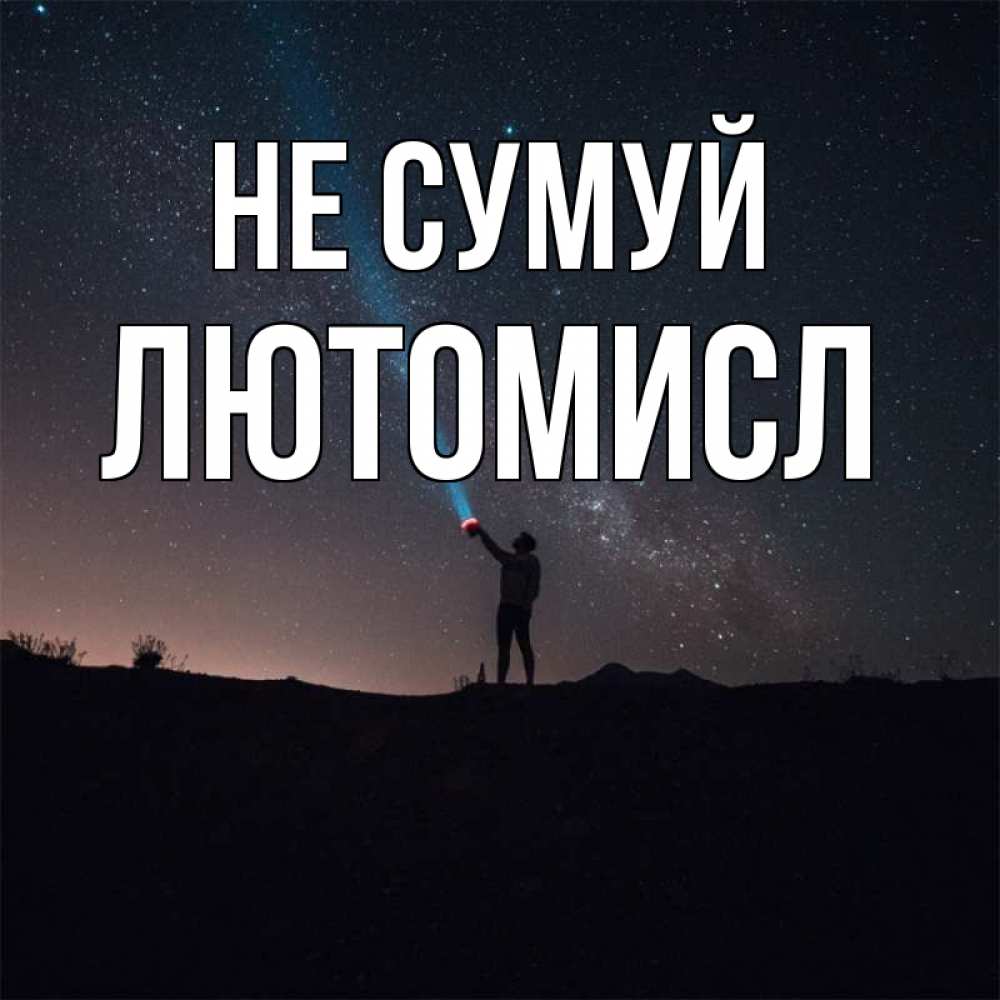Открытка на каждый день з підписом, Лютомисл Не сумуй луч света и млечный путь Прикольна листівка з побажанням онлайн скачати безкоштовно 