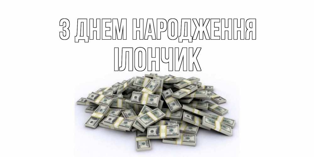 Открытка на каждый день з підписом, Ілончик З Днем народження деньги, доллары Прикольна листівка з побажанням онлайн скачати безкоштовно 