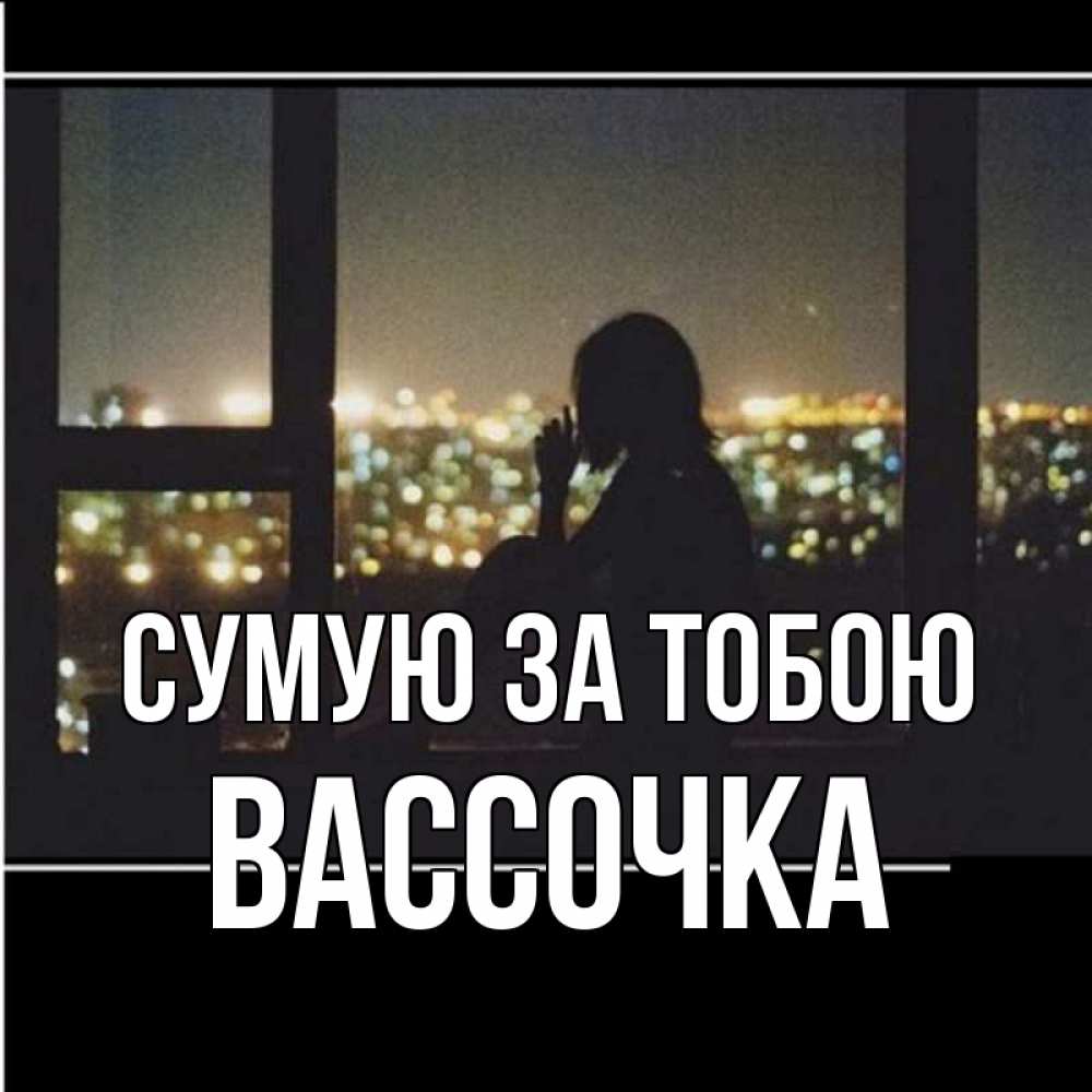 Открытка на каждый день з підписом, Вассочка Сумую за тобою у окна Прикольна листівка з побажанням онлайн скачати безкоштовно 