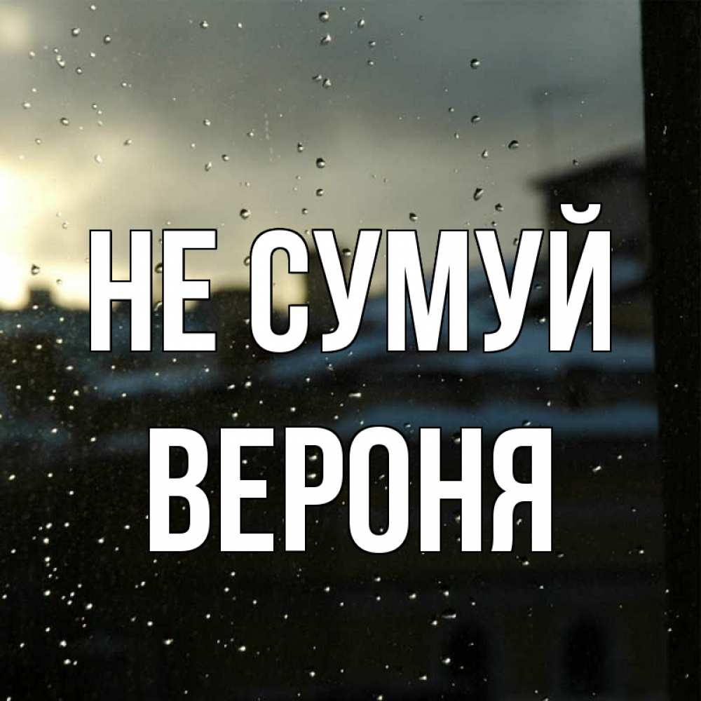 Открытка на каждый день з підписом, Вероня Не сумуй вид на крыши Прикольна листівка з побажанням онлайн скачати безкоштовно 