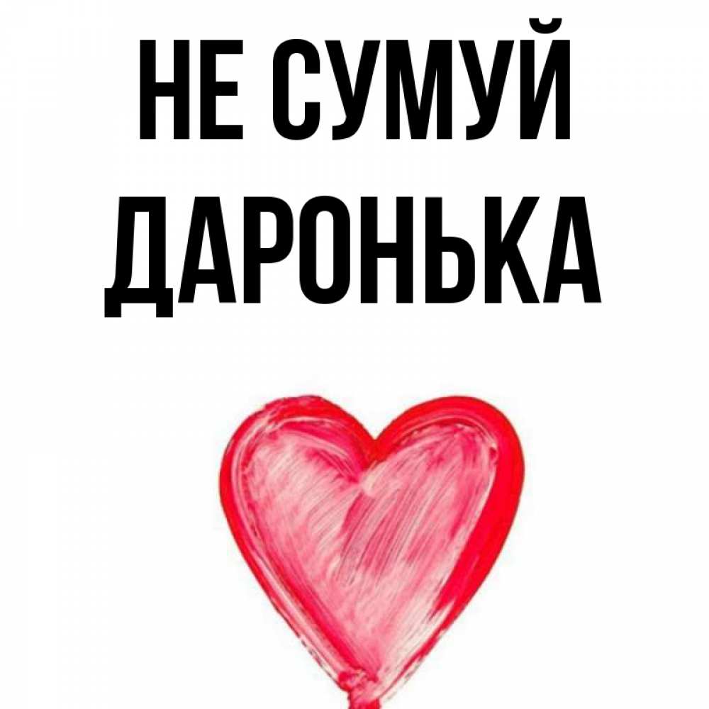 Открытка на каждый день з підписом, Даронька Не сумуй сердечко Прикольна листівка з побажанням онлайн скачати безкоштовно 
