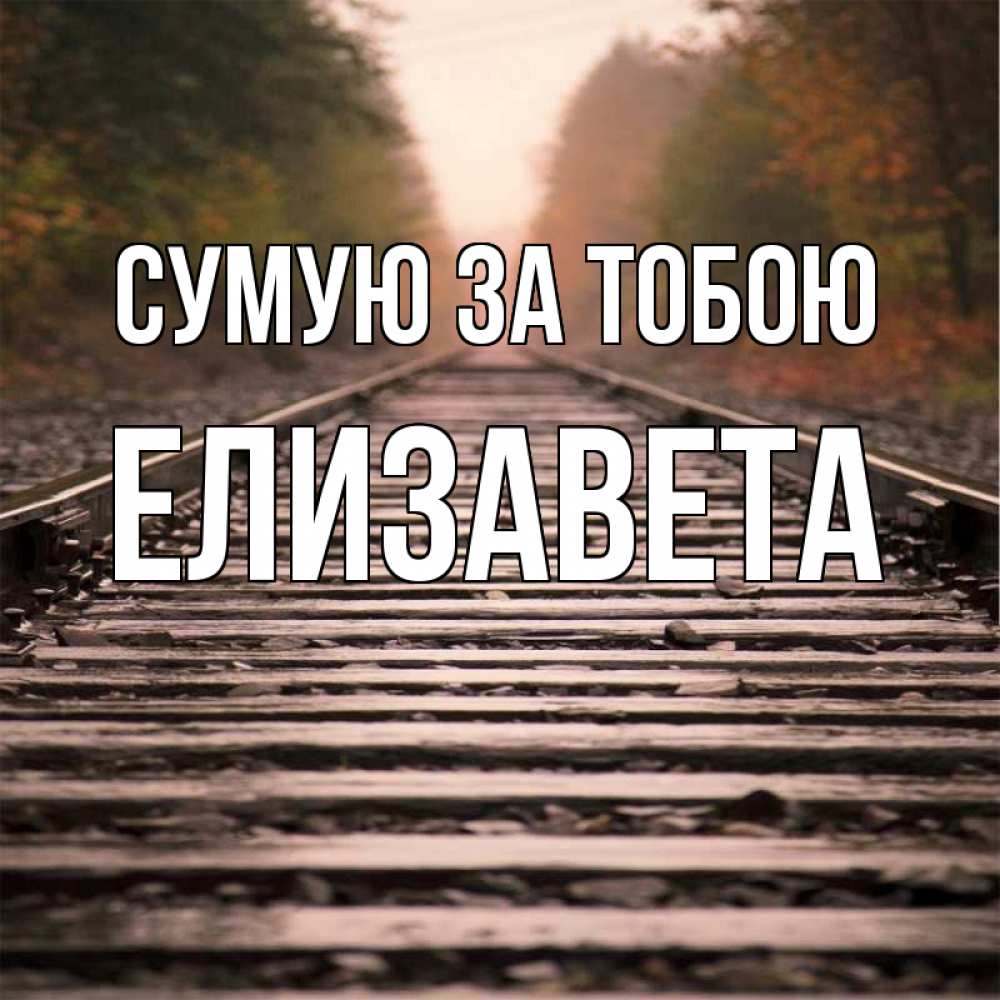Открытка на каждый день з підписом, Елизавета Сумую за тобою приезжай Прикольна листівка з побажанням онлайн скачати безкоштовно 
