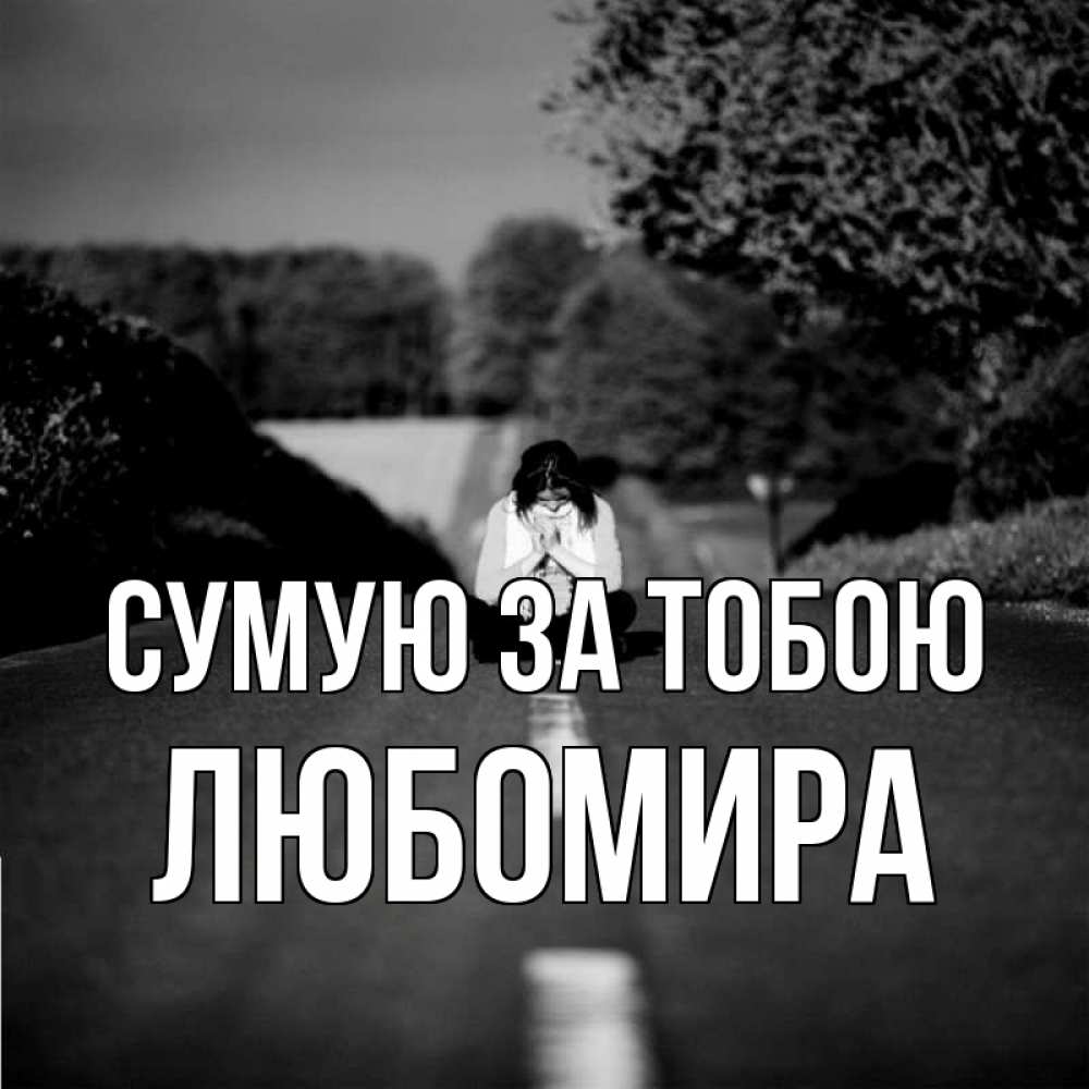 Открытка на каждый день з підписом, Любомира Сумую за тобою фото Прикольна листівка з побажанням онлайн скачати безкоштовно 