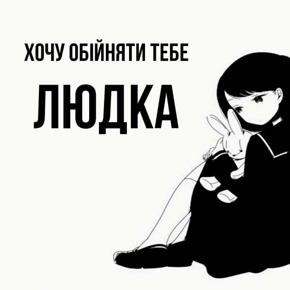 Открытка на каждый день з підписом, Людка Хочу обійняти тебе чернобелая картнка Прикольна листівка з побажанням онлайн скачати безкоштовно 