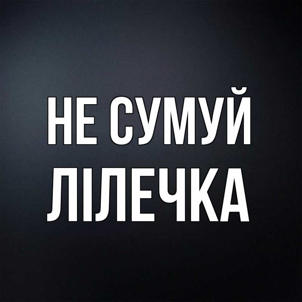 Открытка на каждый день з підписом, Лілечка Не сумуй Градиент серый Прикольна листівка з побажанням онлайн скачати безкоштовно 