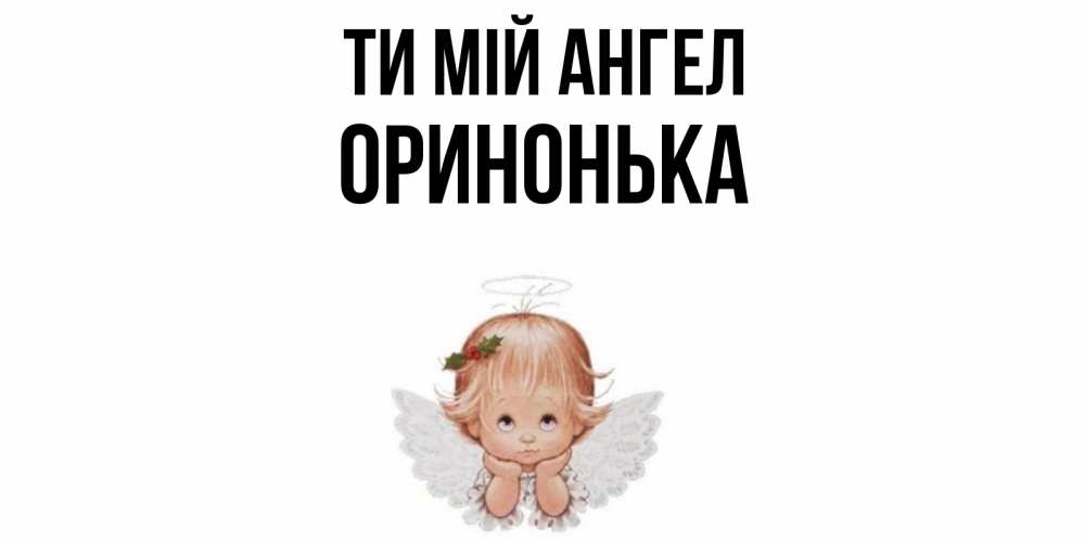 Открытка на каждый день з підписом, Оринонька Ти мій ангел ангел Прикольна листівка з побажанням онлайн скачати безкоштовно 