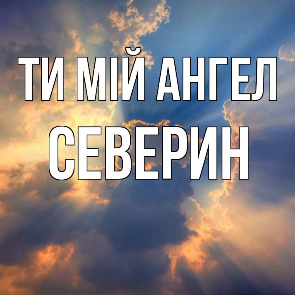 Открытка на каждый день з підписом, Северин Ти мій ангел ангельский свет сквозь облака Прикольна листівка з побажанням онлайн скачати безкоштовно 