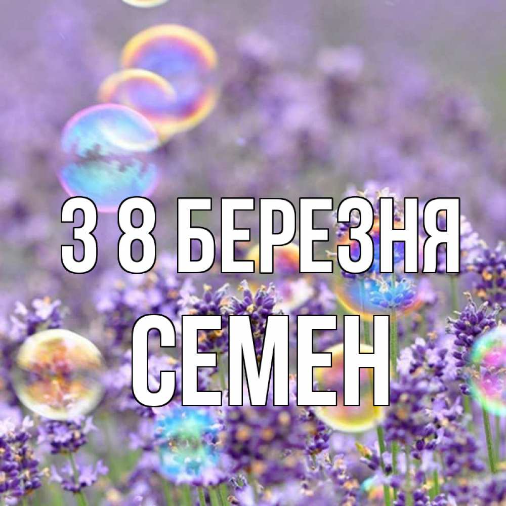 Открытка на каждый день з підписом, Семен З 8 БЕРЕЗНЯ цветы Прикольна листівка з побажанням онлайн скачати безкоштовно 