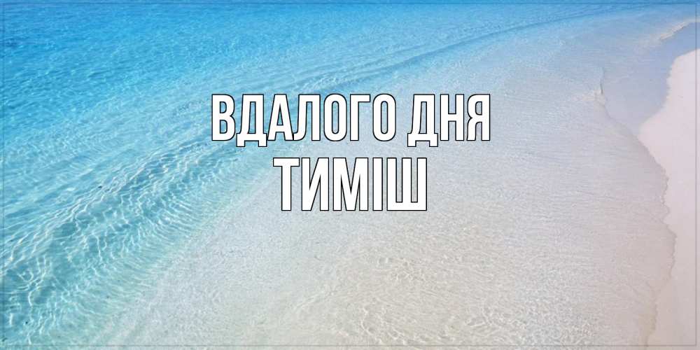 Открытка на каждый день з підписом, Тиміш Вдалого дня море пляж Прикольна листівка з побажанням онлайн скачати безкоштовно 