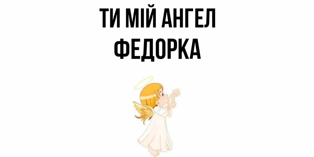 Открытка на каждый день з підписом, Федорка Ти мій ангел ангел, девочка Прикольна листівка з побажанням онлайн скачати безкоштовно 