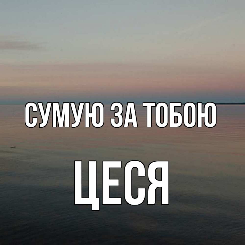 Открытка на каждый день з підписом, Цеся Сумую за тобою пусто Прикольна листівка з побажанням онлайн скачати безкоштовно 