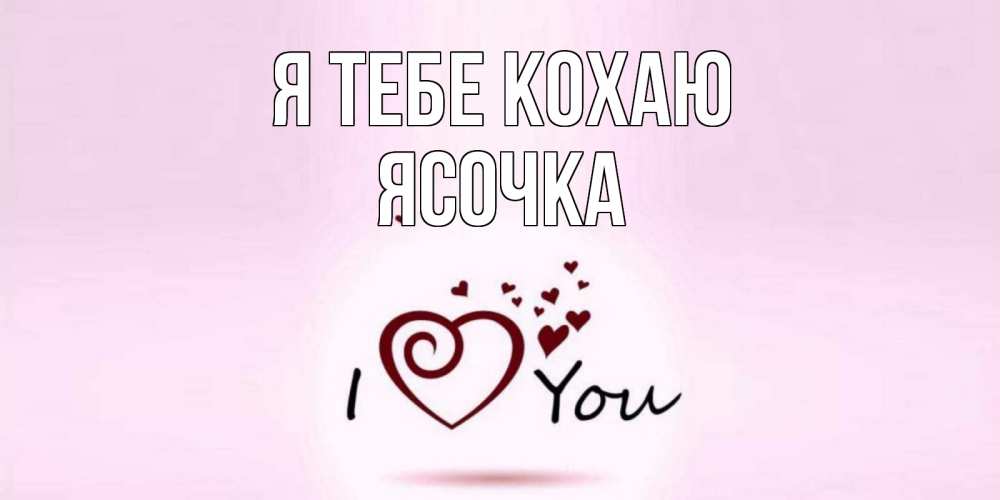 Открытка на каждый день з підписом, Ясочка Я тебе кохаю сердце Прикольна листівка з побажанням онлайн скачати безкоштовно 