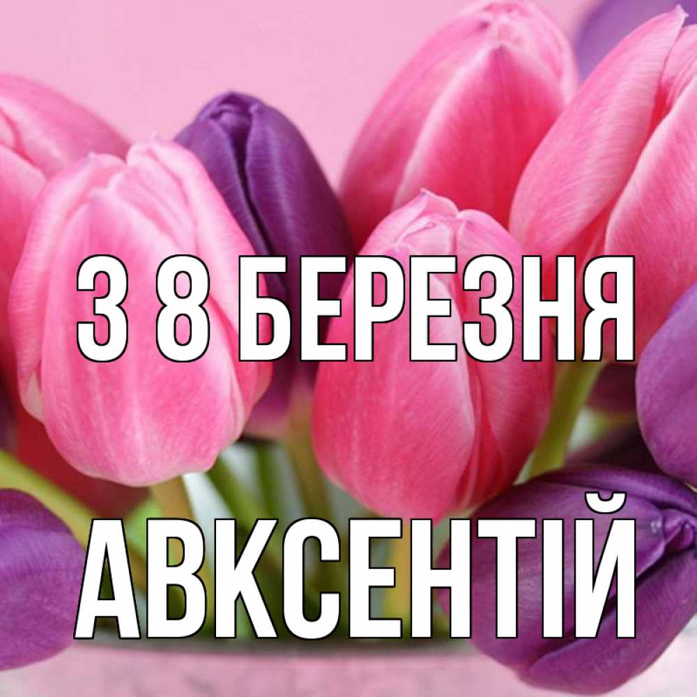 Открытка на каждый день з підписом, Авксентій З 8 БЕРЕЗНЯ маме 1 Прикольна листівка з побажанням онлайн скачати безкоштовно 