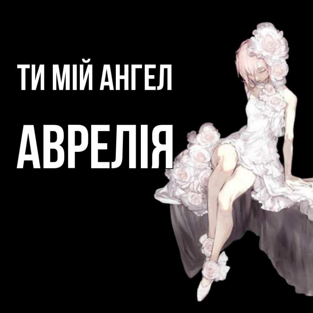 Открытка на каждый день з підписом, Аврелія Ти мій ангел девушка в стиле аниме как ангел Прикольна листівка з побажанням онлайн скачати безкоштовно 