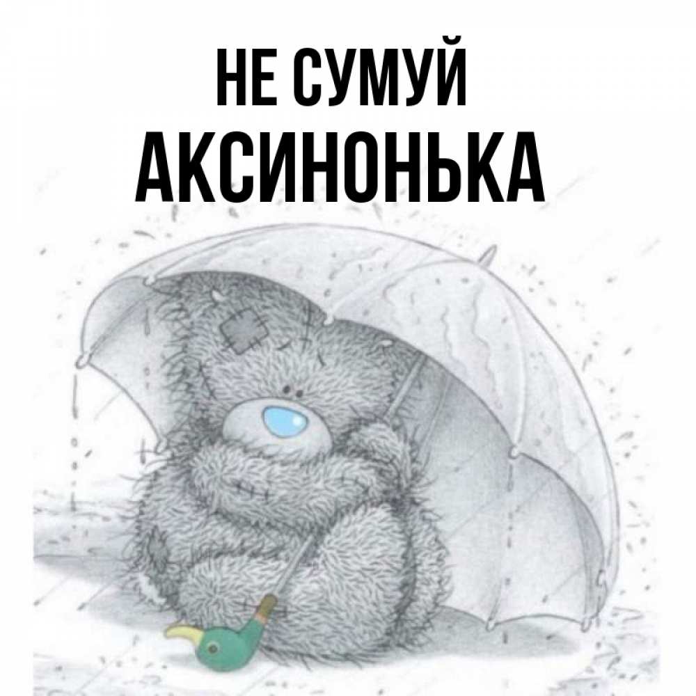 Открытка на каждый день з підписом, Аксинонька Не сумуй спасите мишку Тедди Прикольна листівка з побажанням онлайн скачати безкоштовно 