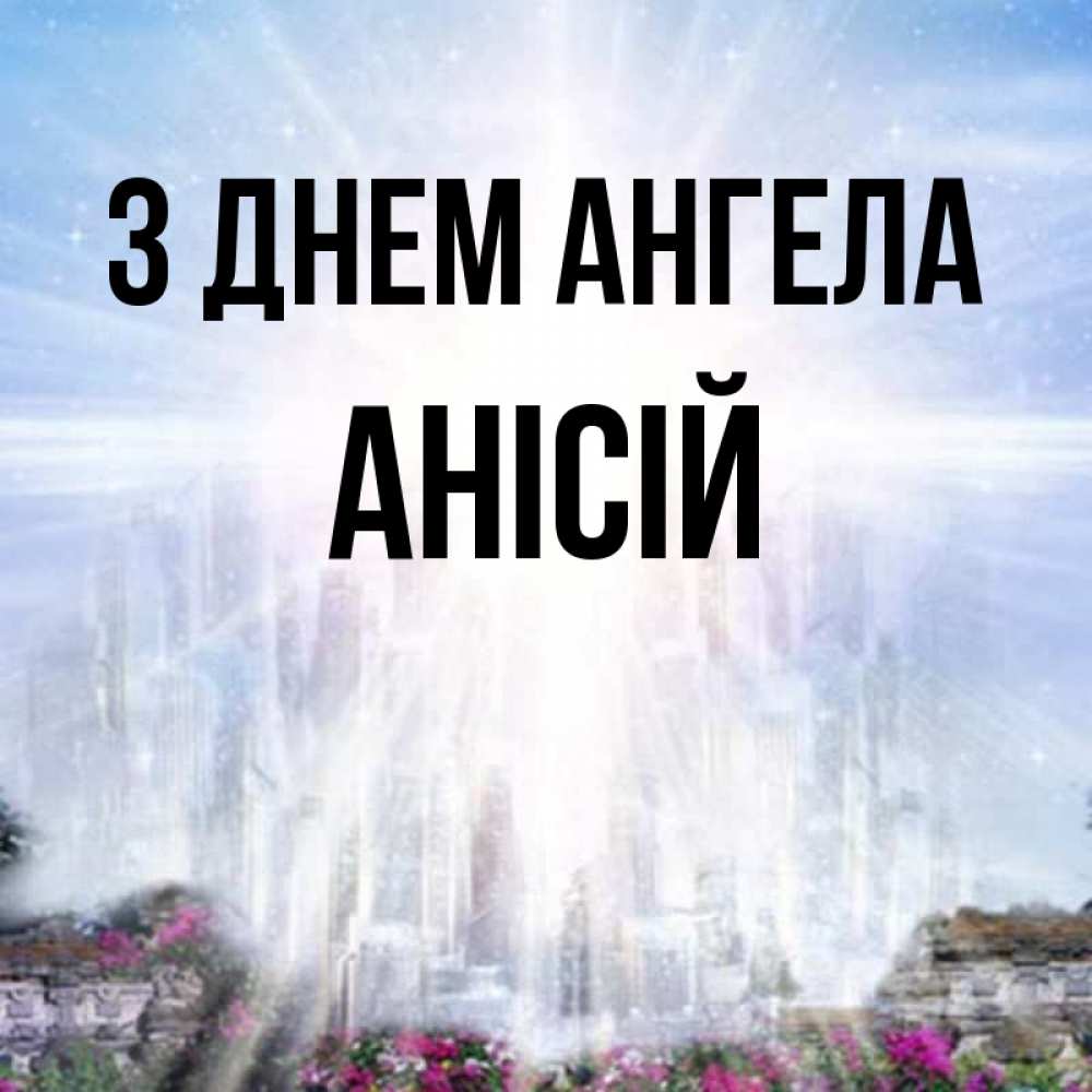 Открытка на каждый день з підписом, Анісій З Днем ангела небесный свет Прикольна листівка з побажанням онлайн скачати безкоштовно 