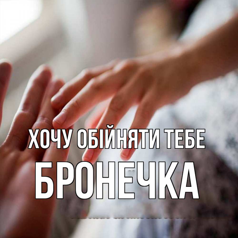 Открытка на каждый день з підписом, Бронечка Хочу обійняти тебе прикосновение Прикольна листівка з побажанням онлайн скачати безкоштовно 