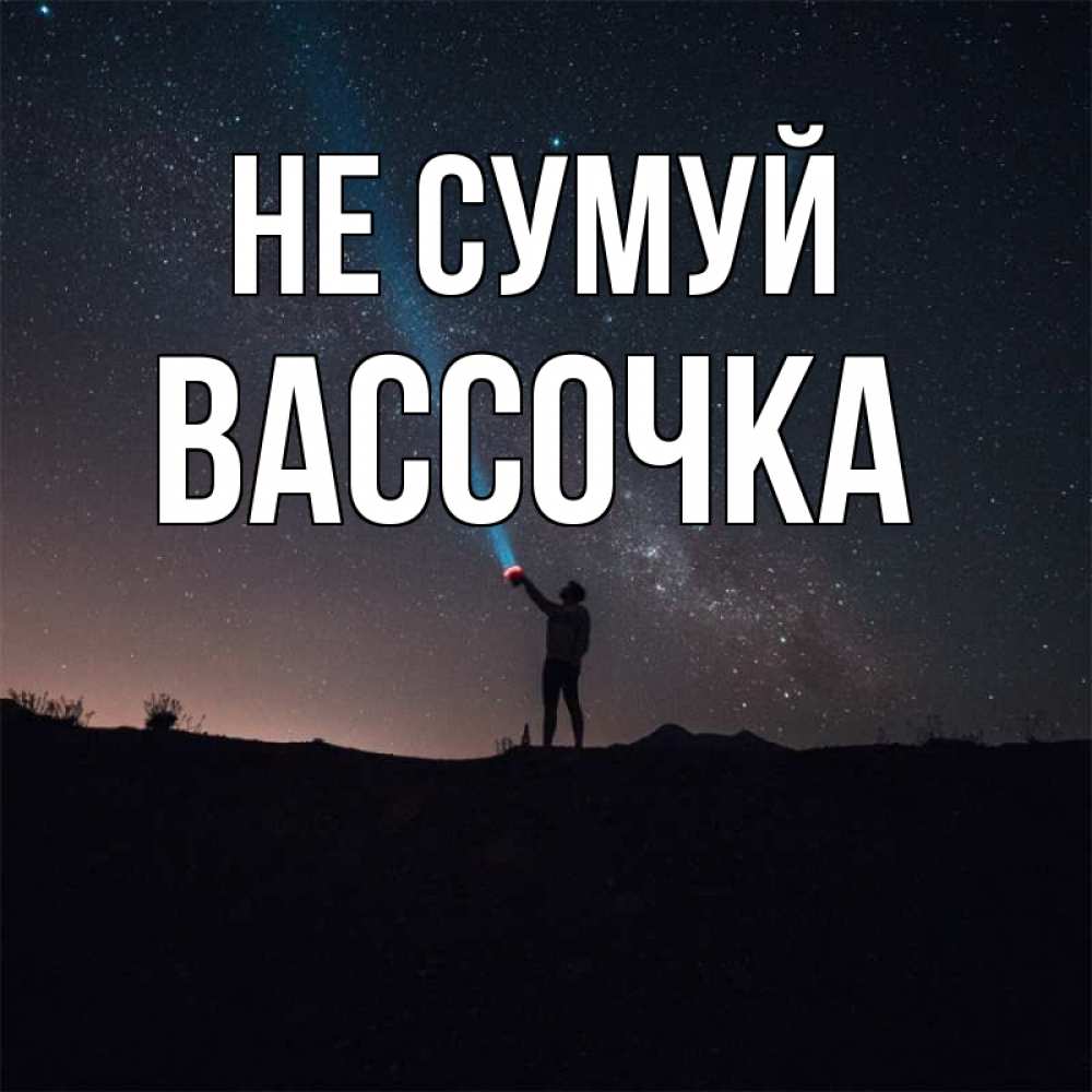 Открытка на каждый день з підписом, Вассочка Не сумуй луч света и млечный путь Прикольна листівка з побажанням онлайн скачати безкоштовно 