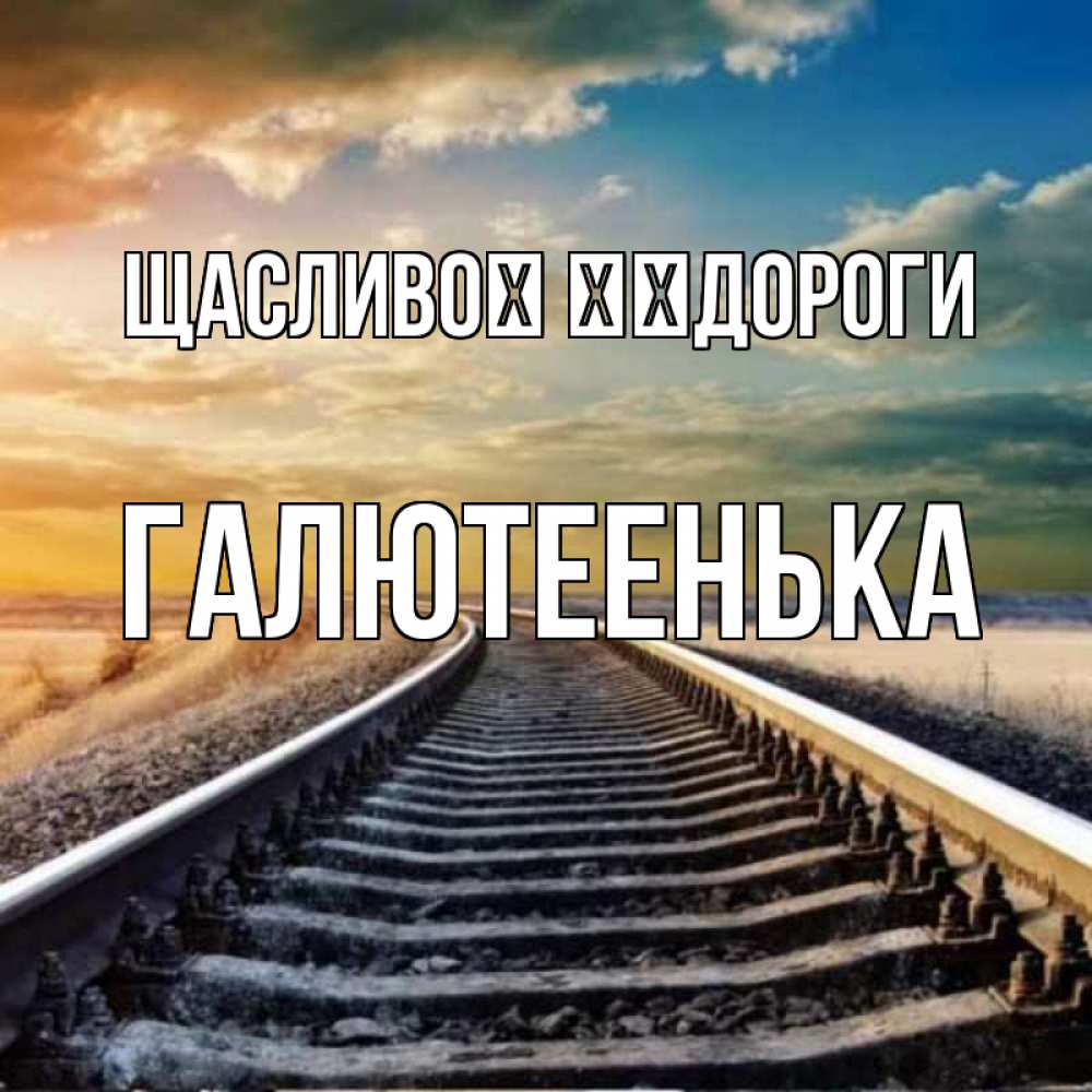 Открытка на каждый день з підписом, Галютеенька Щасливої ​​дороги рельсы уходящие в даль Прикольна листівка з побажанням онлайн скачати безкоштовно 