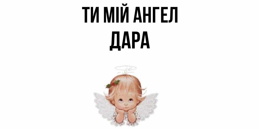 Открытка на каждый день з підписом, Дара Ти мій ангел ангел Прикольна листівка з побажанням онлайн скачати безкоштовно 